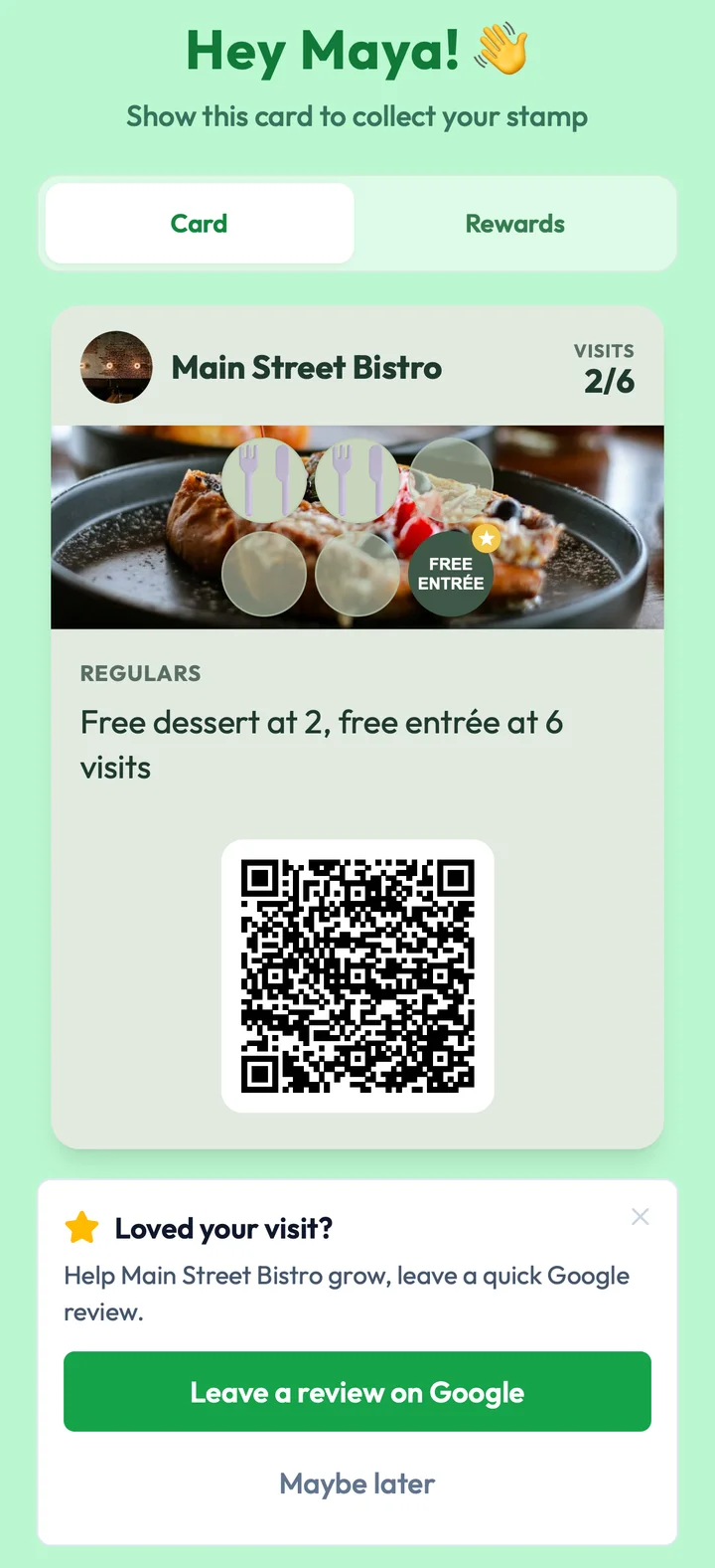 Example customer card for Main Street Bistro after a redeemed free dessert: Hey Maya!, VISITS 2/6, two stamps, FREE ENTRÉE on the 6th stamp, Free dessert at 2, free entrée at 6 visits and the card QR code, followed by the banner Loved your visit?, Help Main Street Bistro grow, leave a quick Google review., a Leave a review on Google button and Maybe later.